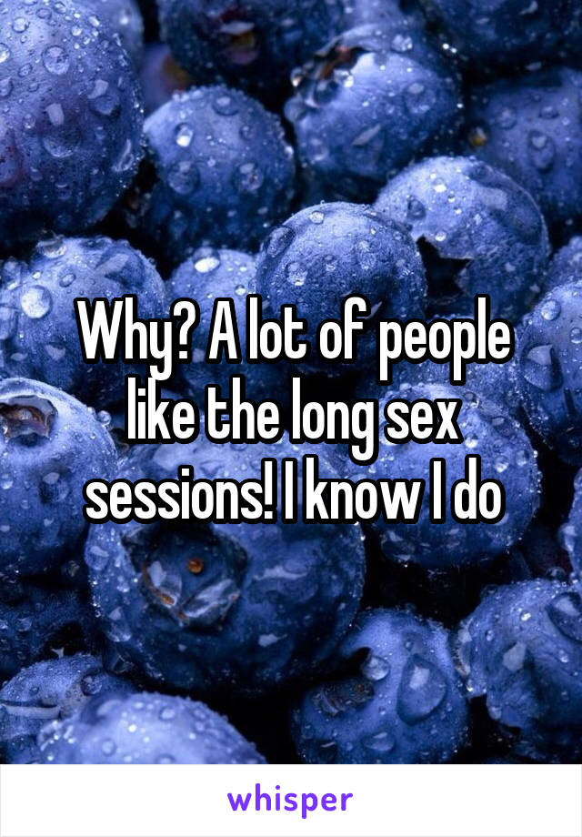 Why? A lot of people like the long sex sessions! I know I do