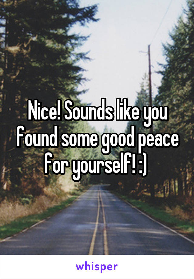 Nice! Sounds like you found some good peace for yourself! :) 