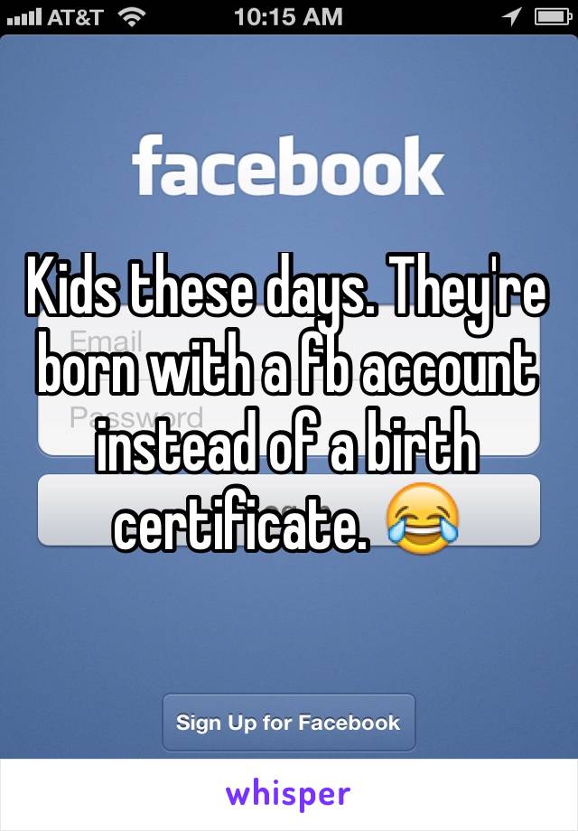 Kids these days. They're born with a fb account instead of a birth certificate. 😂