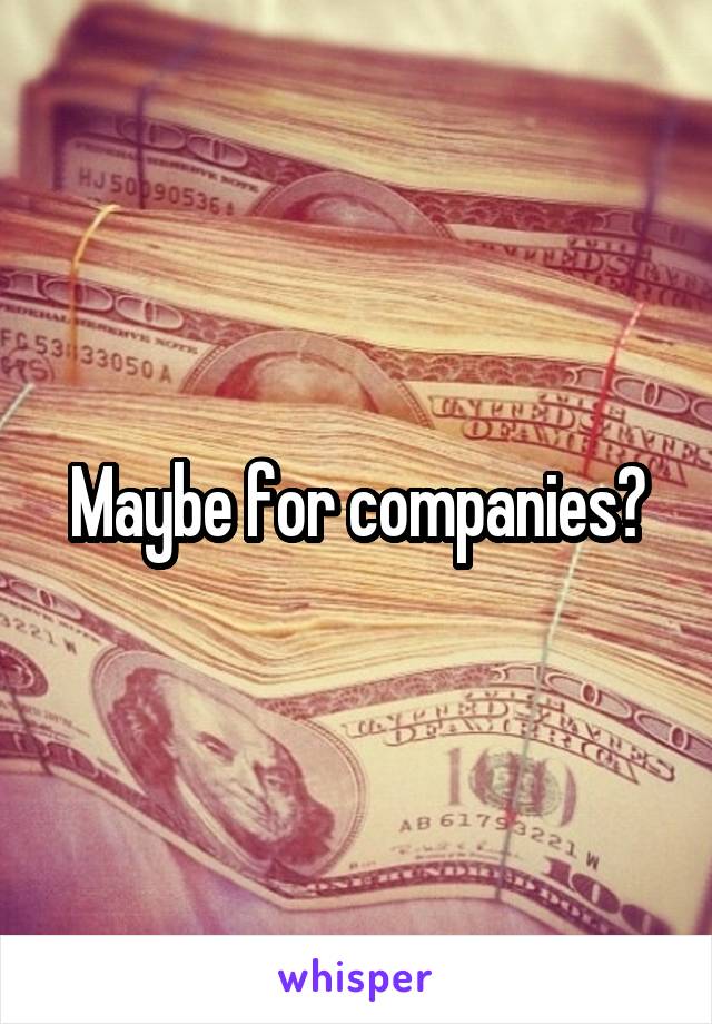 Maybe for companies?