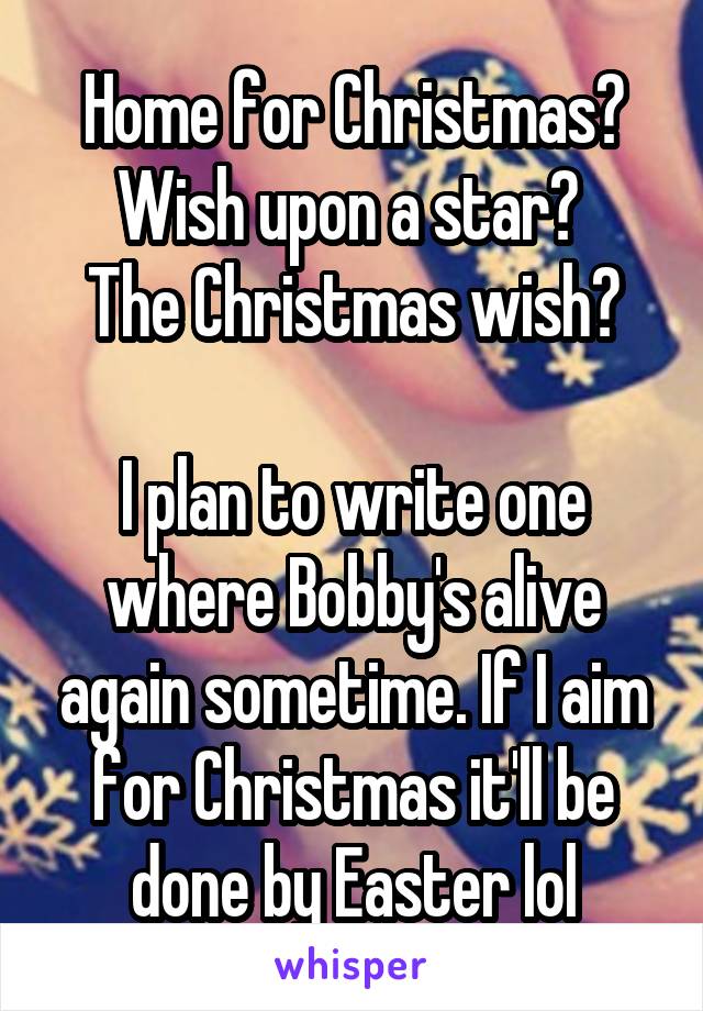 Home for Christmas?
Wish upon a star? 
The Christmas wish?

I plan to write one where Bobby's alive again sometime. If I aim for Christmas it'll be done by Easter lol