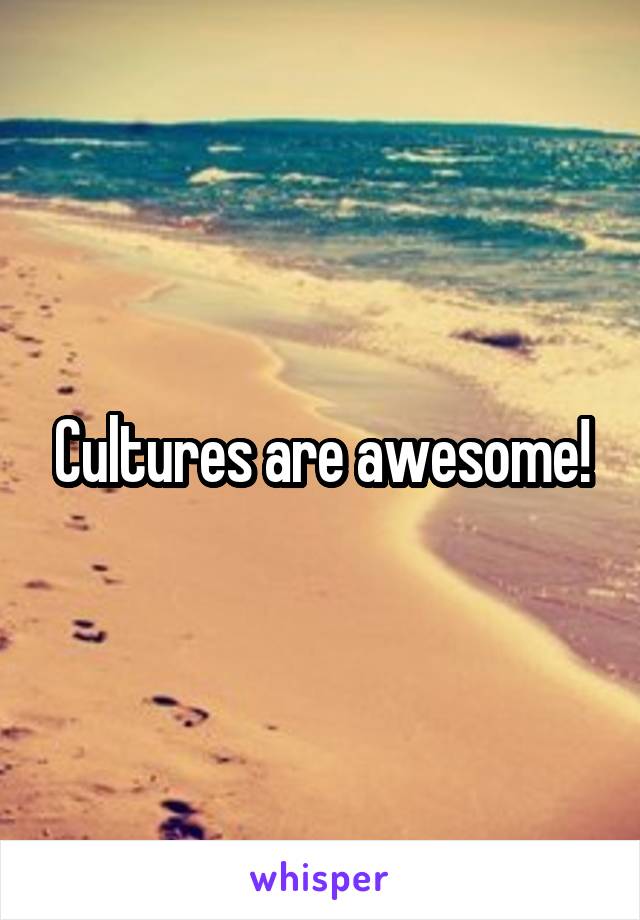 Cultures are awesome!