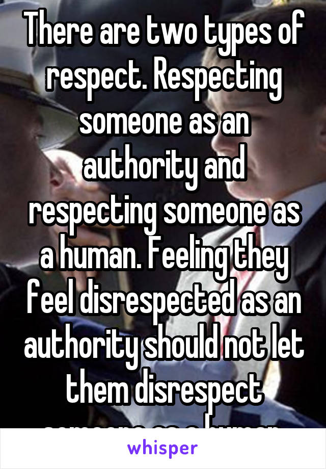 There are two types of respect. Respecting someone as an authority and respecting someone as a human. Feeling they feel disrespected as an authority should not let them disrespect someone as a human.