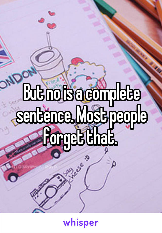 But no is a complete sentence. Most people forget that. 