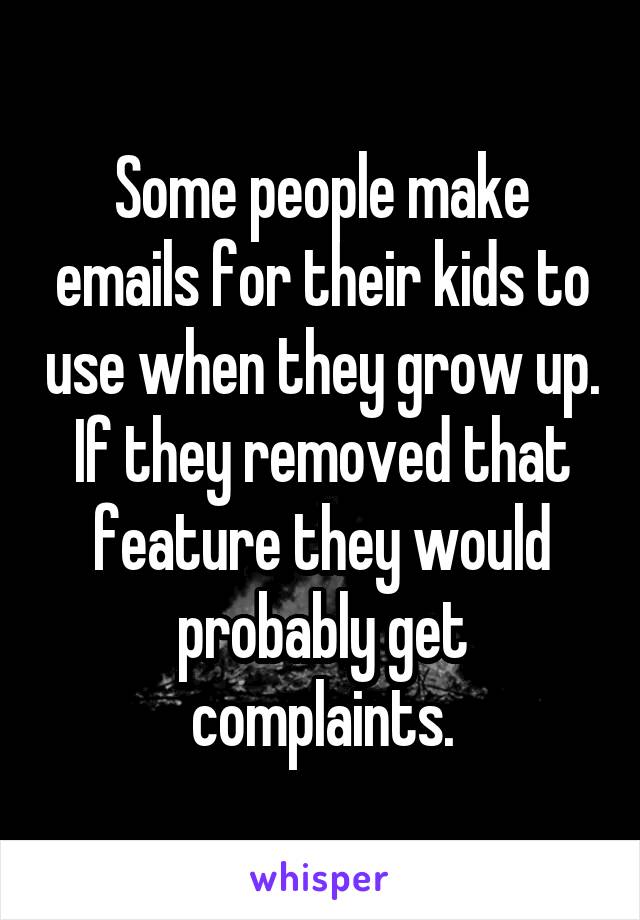 Some people make emails for their kids to use when they grow up. If they removed that feature they would probably get complaints.