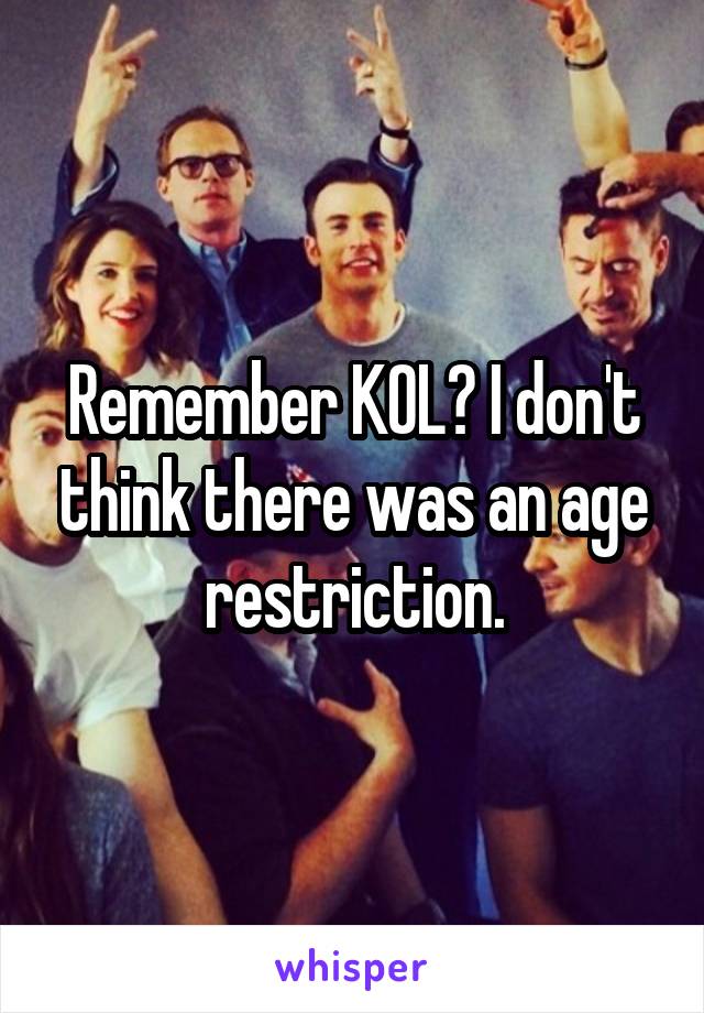 Remember KOL? I don't think there was an age restriction.