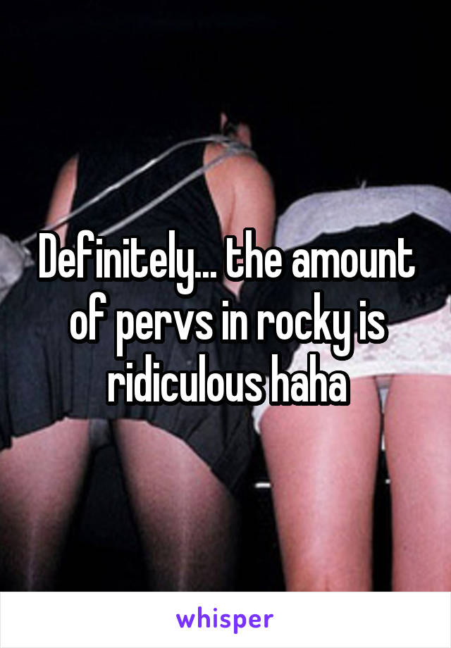 Definitely... the amount of pervs in rocky is ridiculous haha