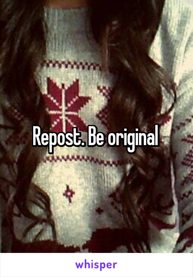 Repost. Be original 