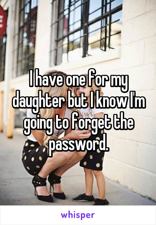 I have one for my daughter but I know I'm going to forget the password.