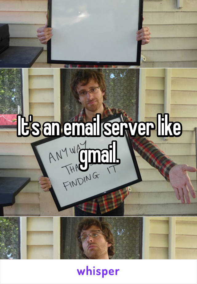 It's an email server like gmail.