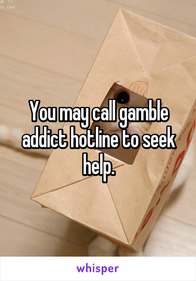 You may call gamble addict hotline to seek help.