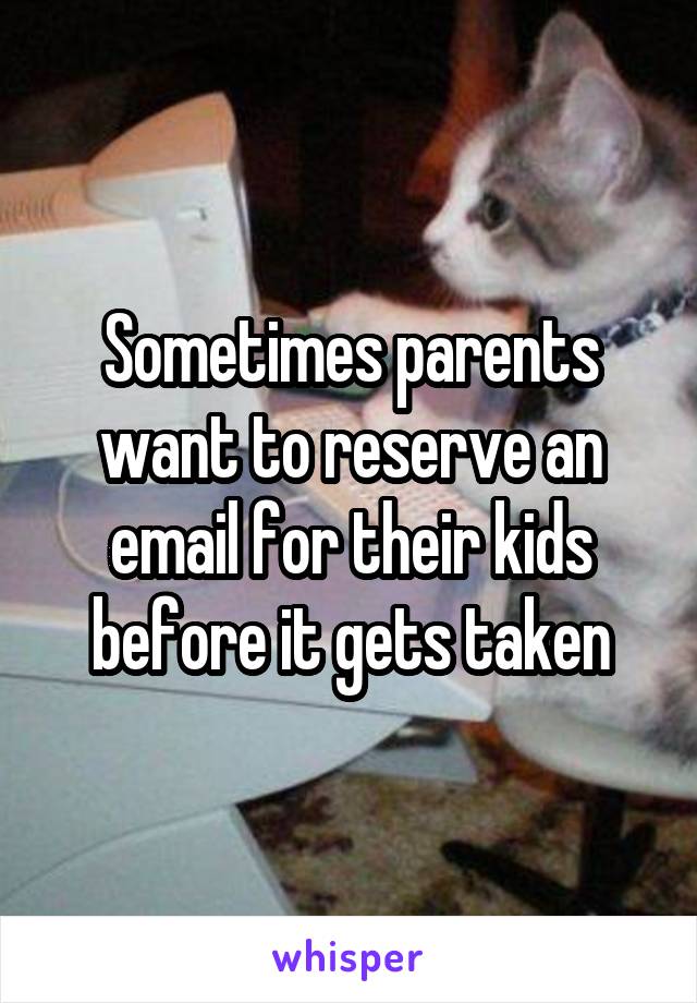 Sometimes parents want to reserve an email for their kids before it gets taken