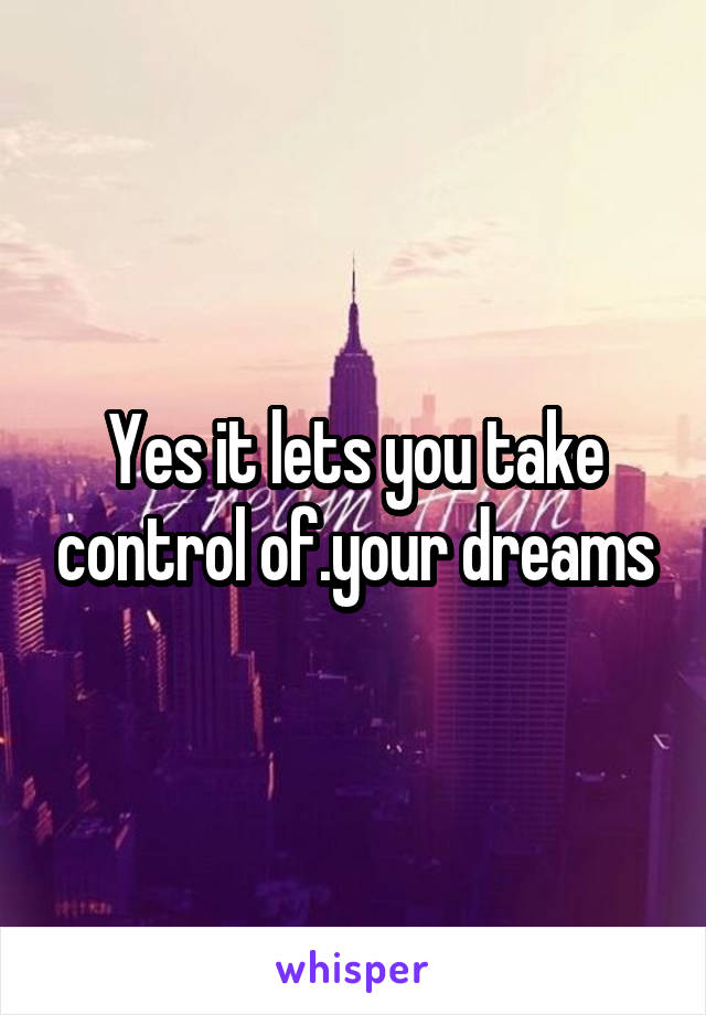 Yes it lets you take control of.your dreams