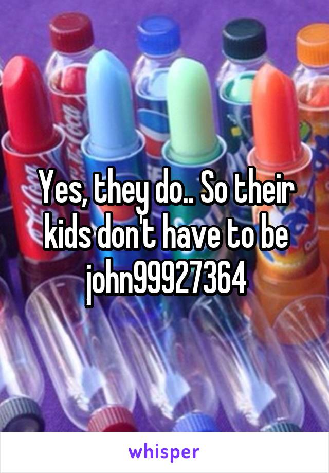 Yes, they do.. So their kids don't have to be john99927364