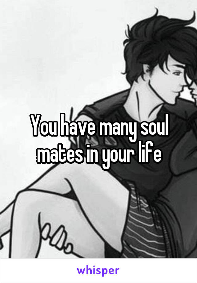 You have many soul mates in your life