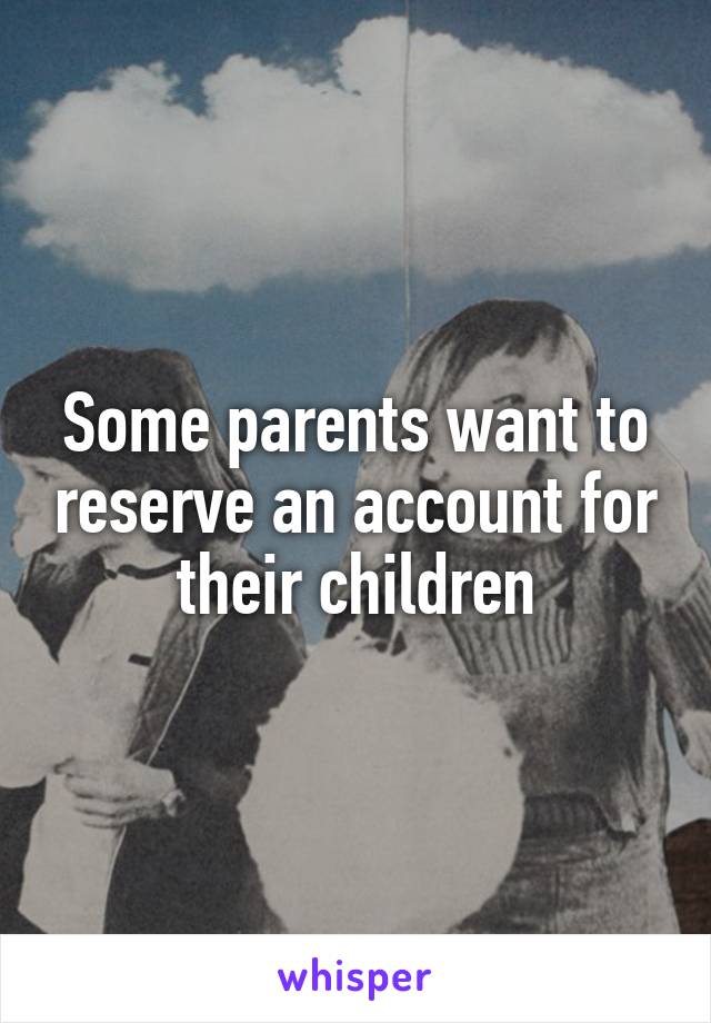 Some parents want to reserve an account for their children