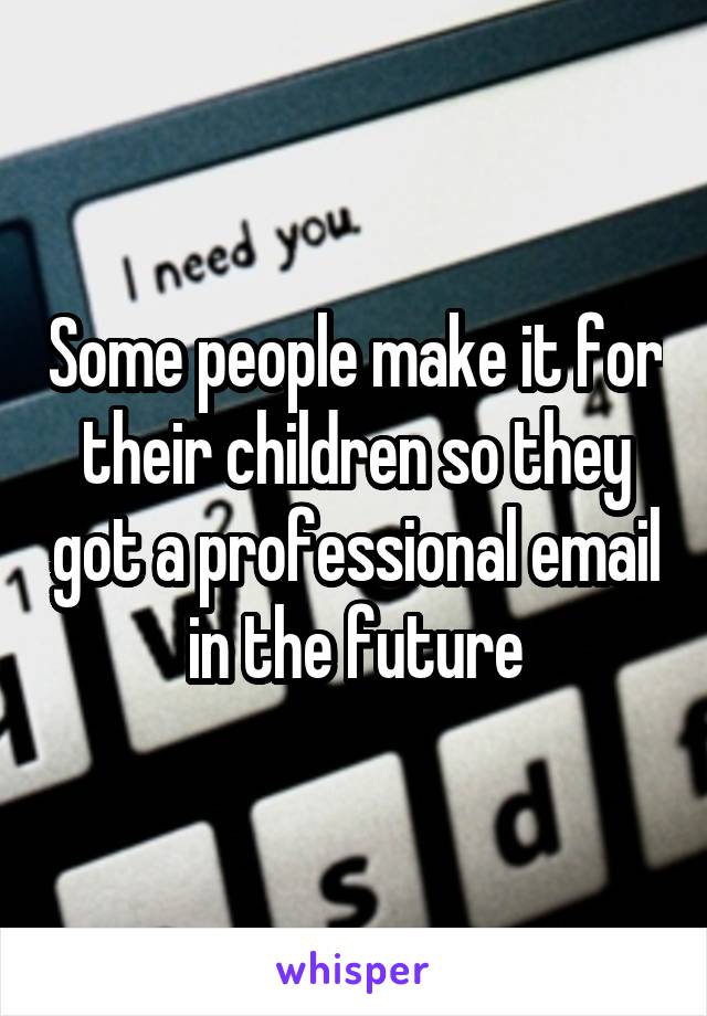 Some people make it for their children so they got a professional email in the future