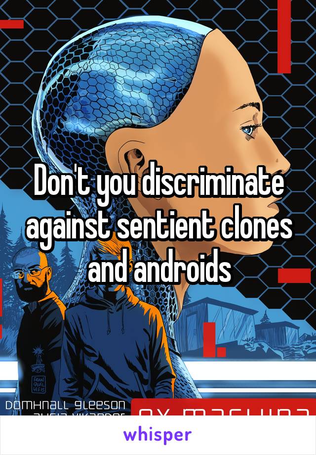 Don't you discriminate against sentient clones and androids