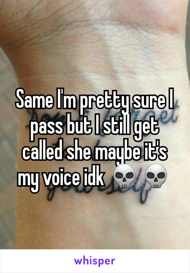 Same I'm pretty sure I pass but I still get called she maybe it's my voice idk 💀💀
