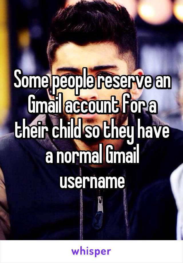 Some people reserve an Gmail account for a their child so they have a normal Gmail username