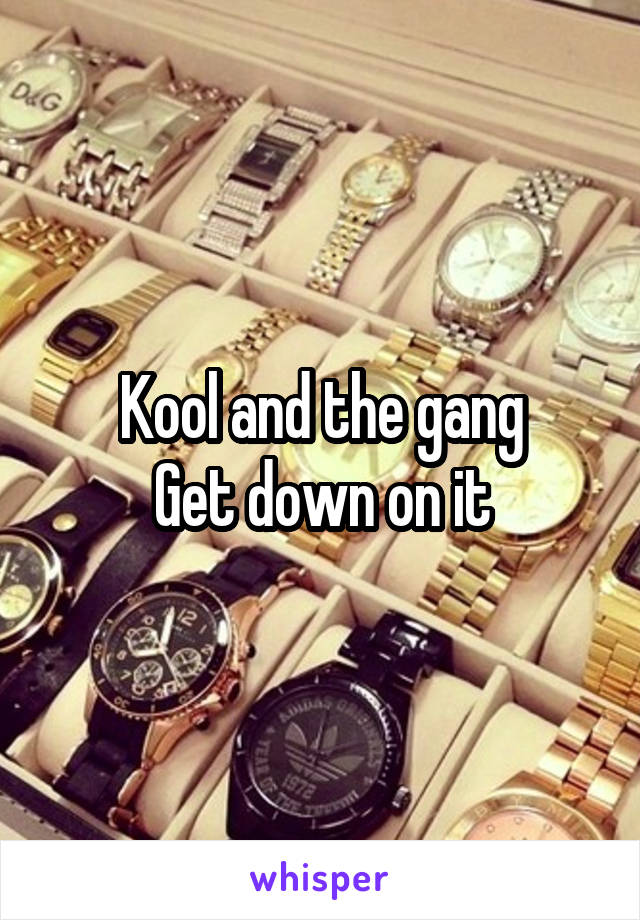 Kool and the gang
Get down on it
