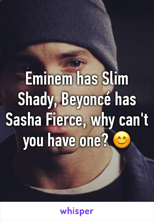 Eminem has Slim Shady, Beyoncé has Sasha Fierce, why can't you have one? 😊