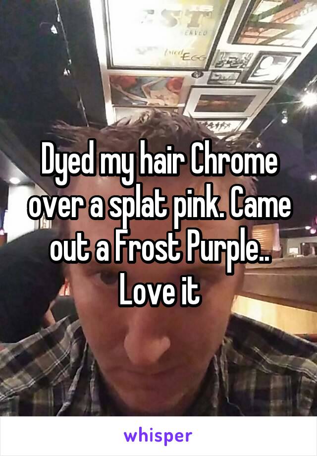 Dyed my hair Chrome over a splat pink. Came out a Frost Purple.. Love it