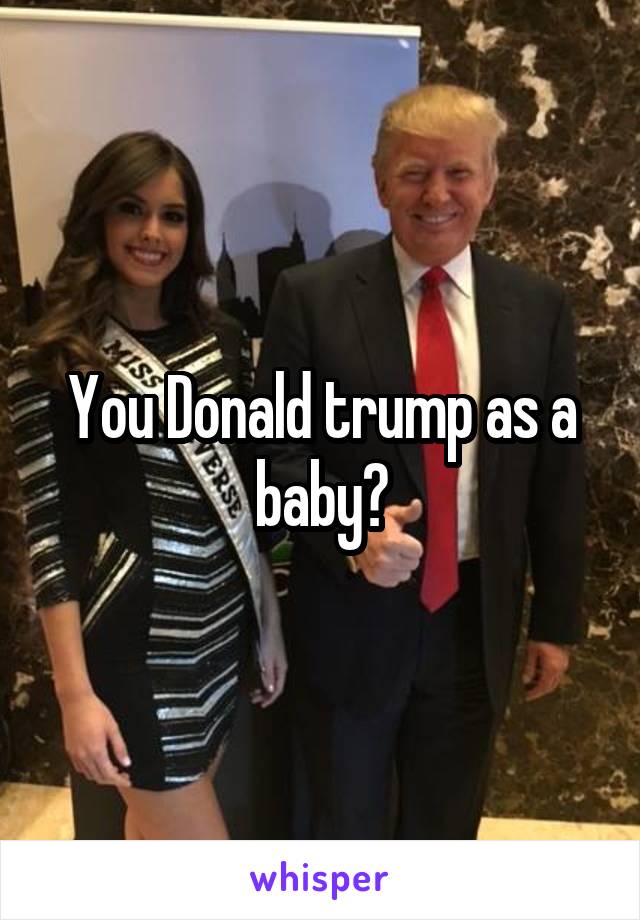 You Donald trump as a baby?