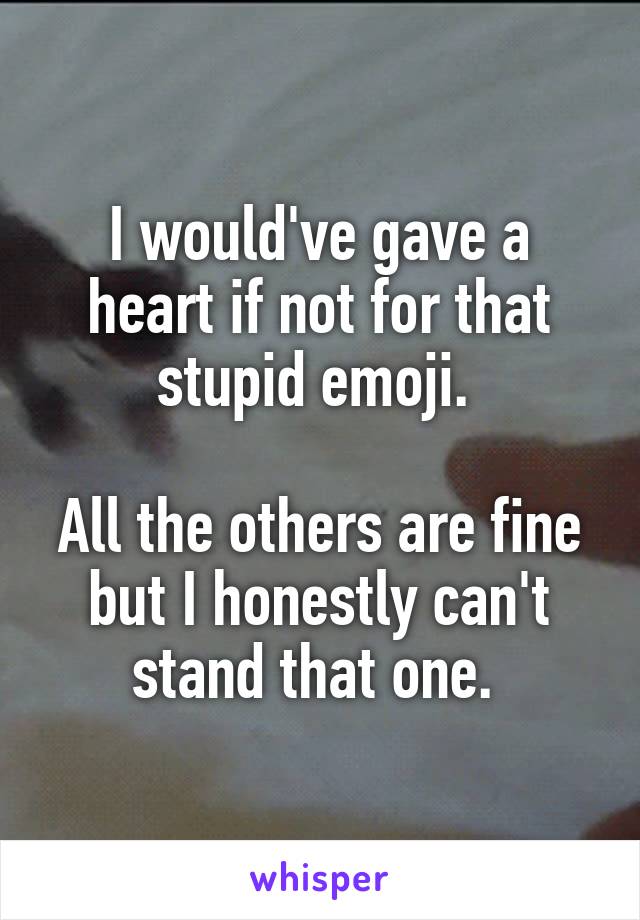 I would've gave a heart if not for that stupid emoji. 

All the others are fine but I honestly can't stand that one. 