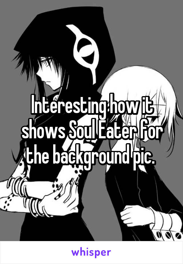 Interesting how it shows Soul Eater for the background pic. 