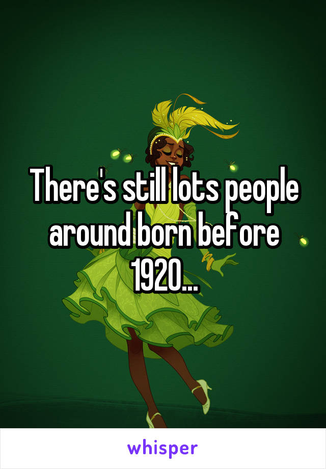 There's still lots people around born before 1920...