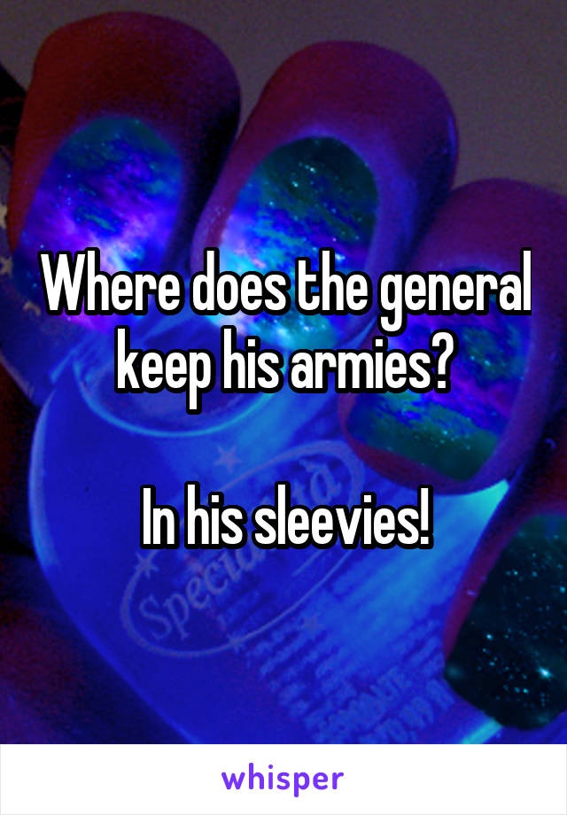 Where does the general keep his armies?

In his sleevies!