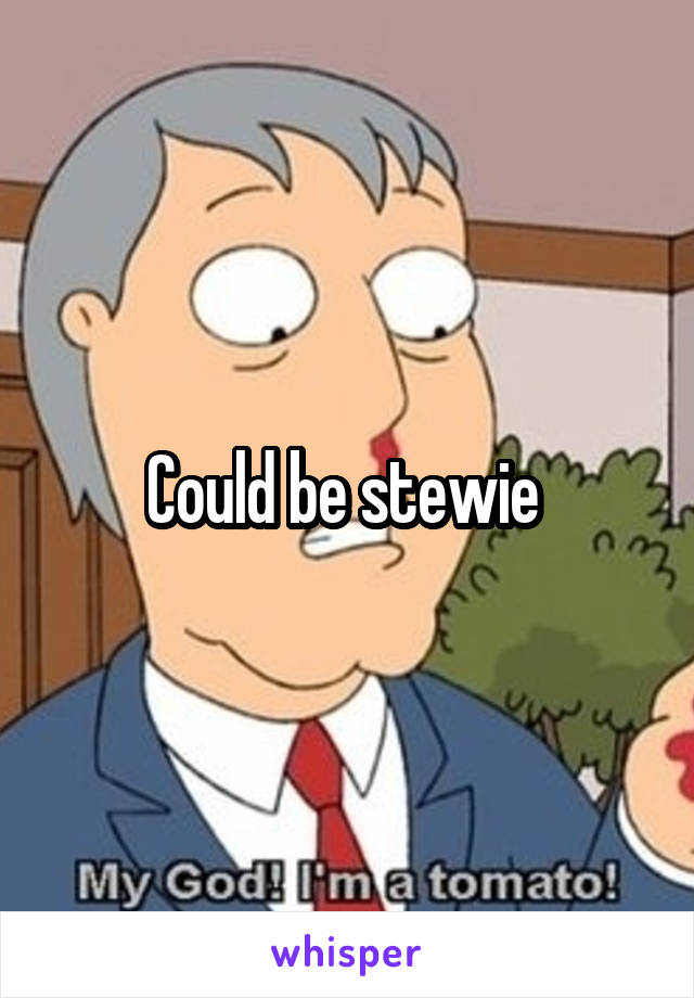 Could be stewie 