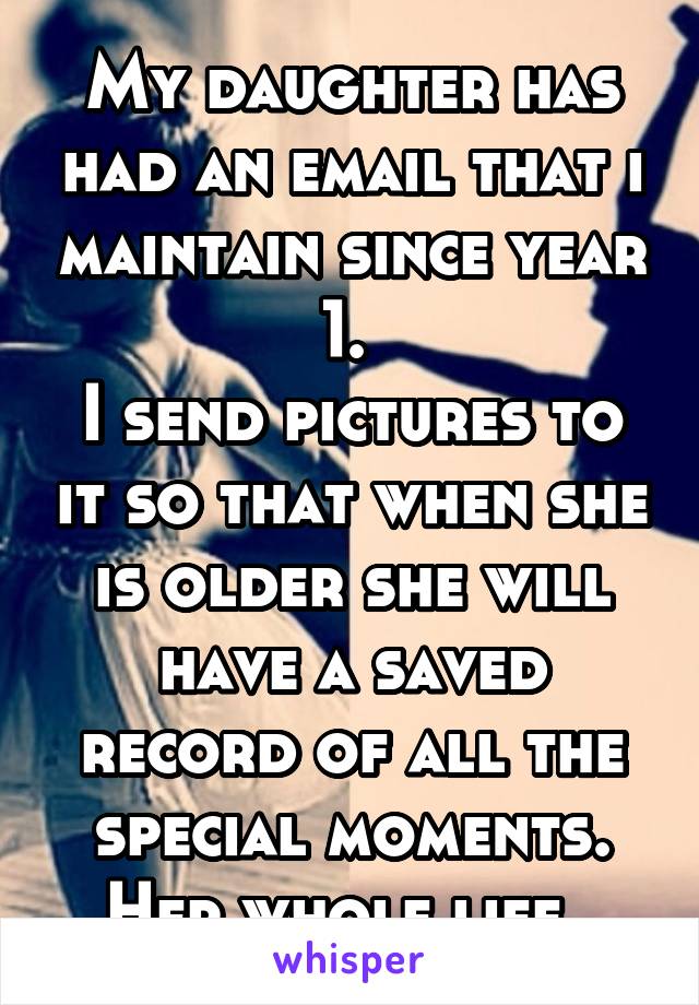 My daughter has had an email that i maintain since year 1. 
I send pictures to it so that when she is older she will have a saved record of all the special moments. Her whole life. 