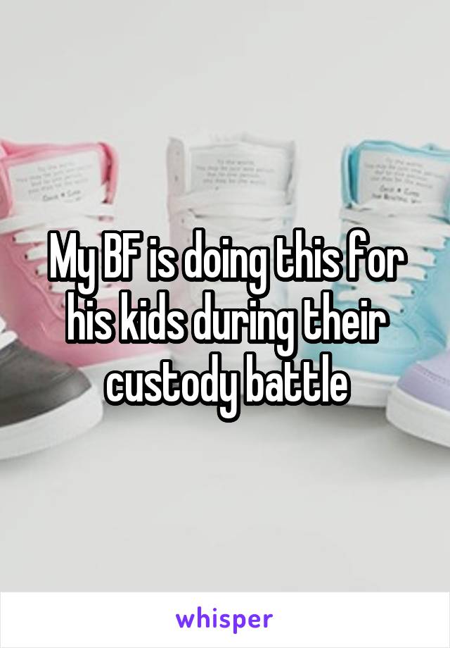 My BF is doing this for his kids during their custody battle