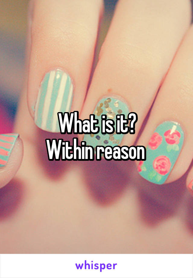 What is it?
Within reason 