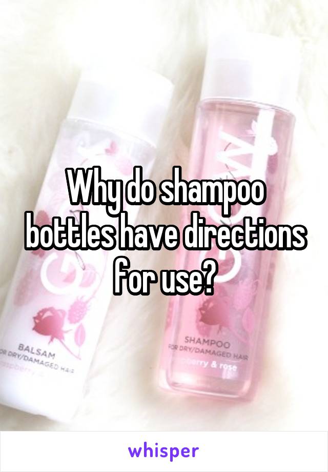Why do shampoo bottles have directions for use?