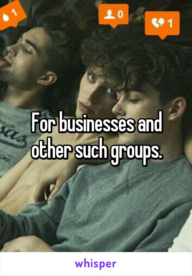 For businesses and other such groups.