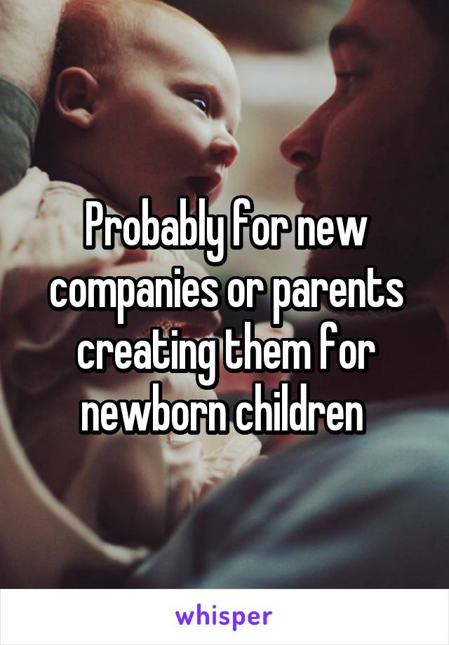 Probably for new companies or parents creating them for newborn children 