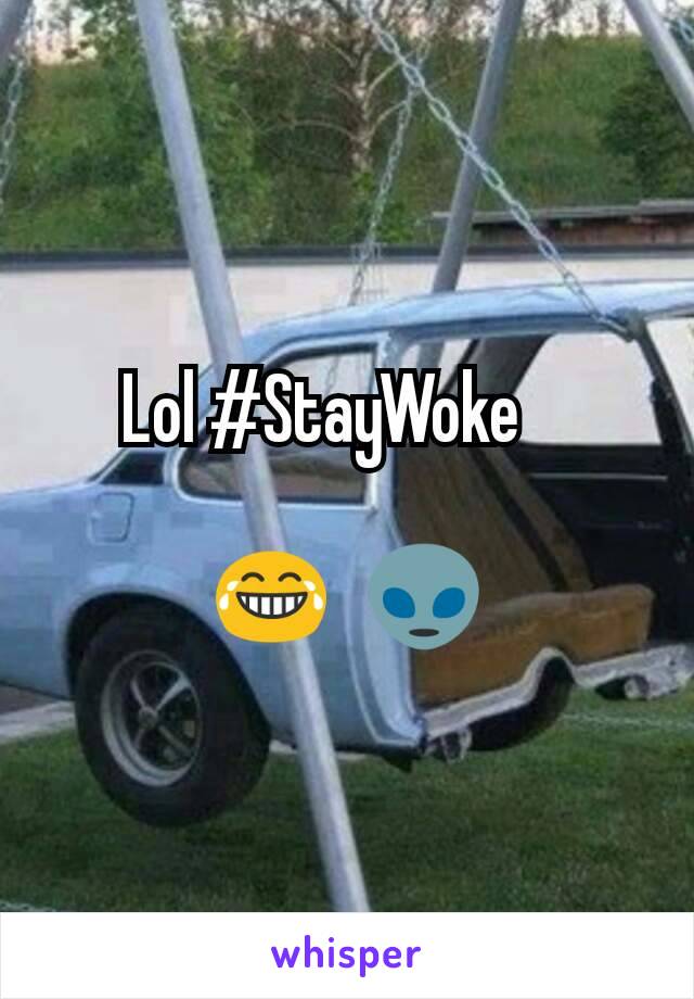 Lol #StayWoke ?

😂?👽