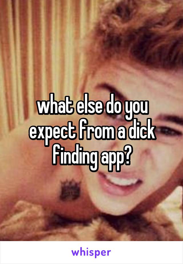 what else do you expect from a dick finding app?