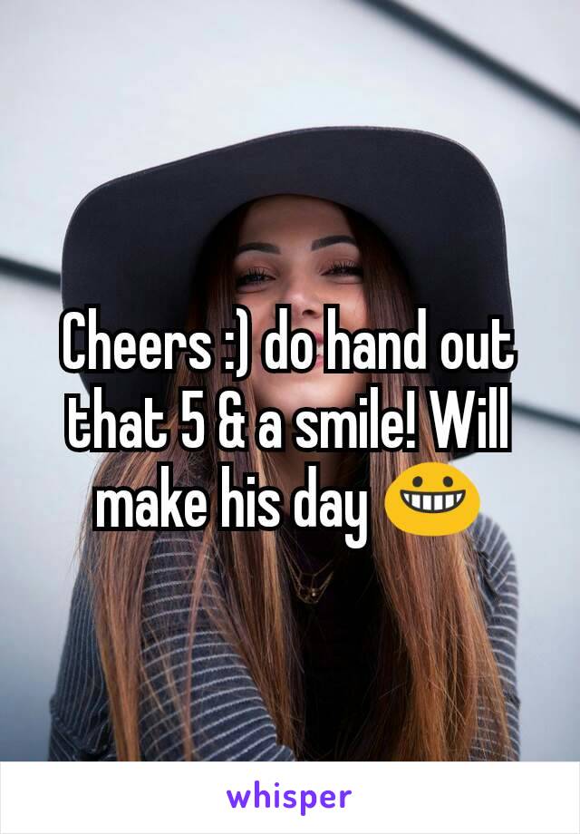 Cheers :) do hand out that 5 & a smile! Will make his day 😀