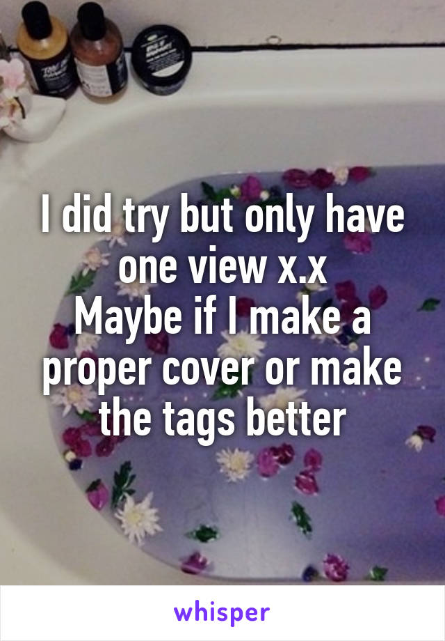 I did try but only have one view x.x
Maybe if I make a proper cover or make the tags better