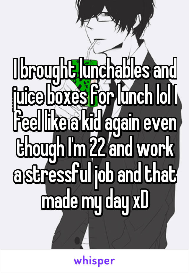 I brought lunchables and juice boxes for lunch lol I feel like a kid again even though I'm 22 and work a stressful job and that made my day xD