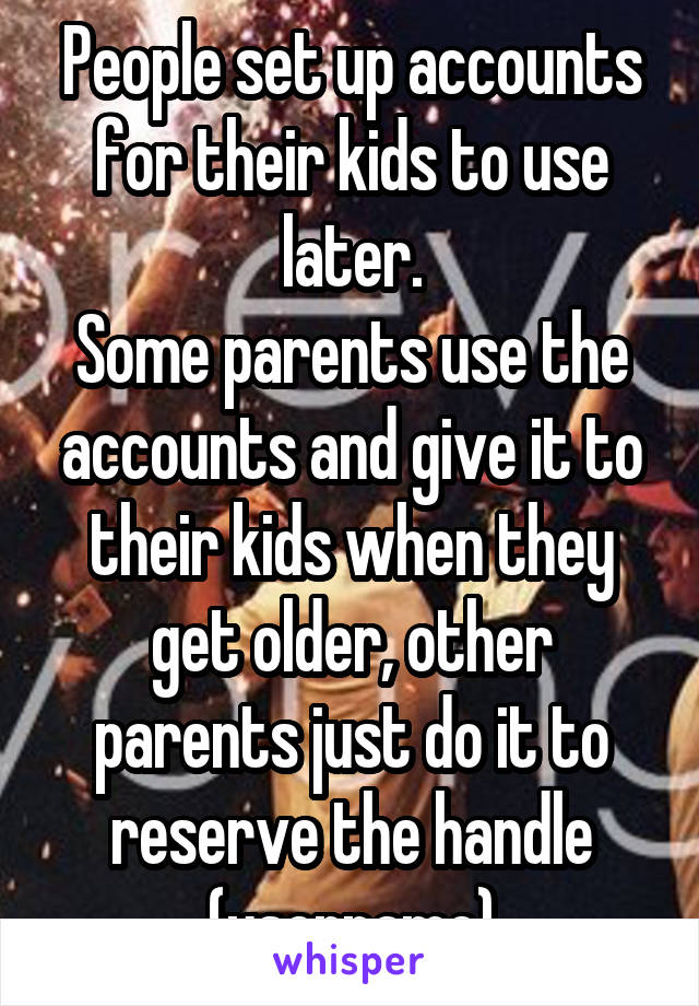 People set up accounts for their kids to use later.
Some parents use the accounts and give it to their kids when they get older, other parents just do it to reserve the handle (username)