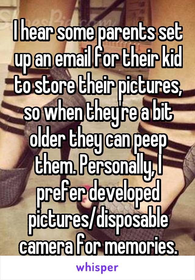 I hear some parents set up an email for their kid to store their pictures, so when they're a bit older they can peep them. Personally, I prefer developed pictures/disposable camera for memories.