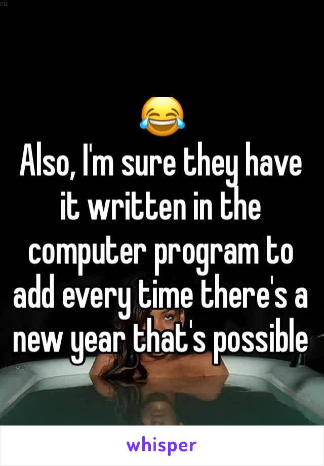 😂 
Also, I'm sure they have it written in the computer program to add every time there's a new year that's possible 