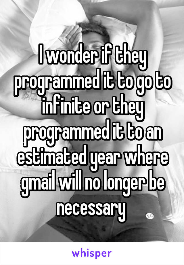 I wonder if they programmed it to go to infinite or they programmed it to an estimated year where gmail will no longer be necessary 