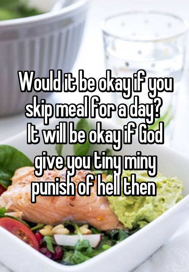 Would it be okay if you skip meal for a day? It will be okay if God