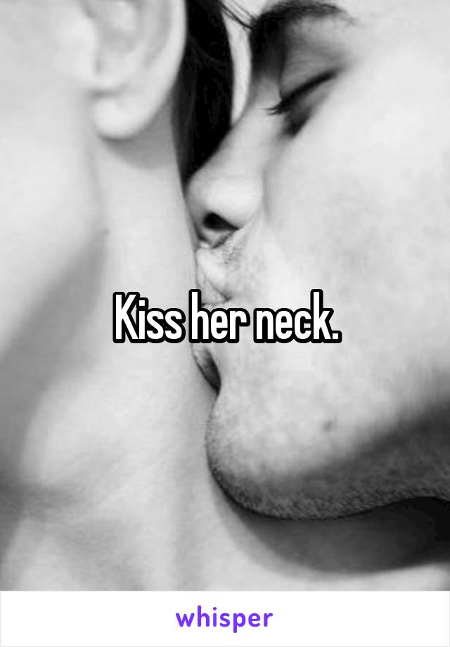 Kiss her neck.